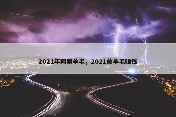 2021年网赚羊毛，2021薅羊毛赚钱