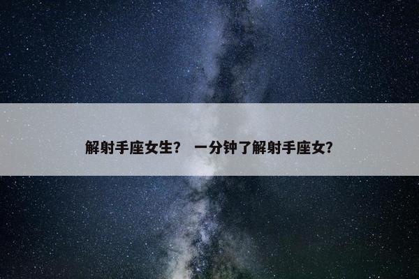 解射手座女生？ 一分钟了解射手座女？