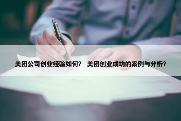 美团公司创业经验如何？ 美团创业成功的案例与分析？