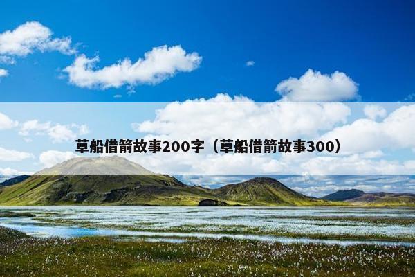 草船借箭故事200字（草船借箭故事300）