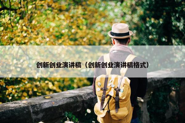 创新创业演讲稿（创新创业演讲稿格式）