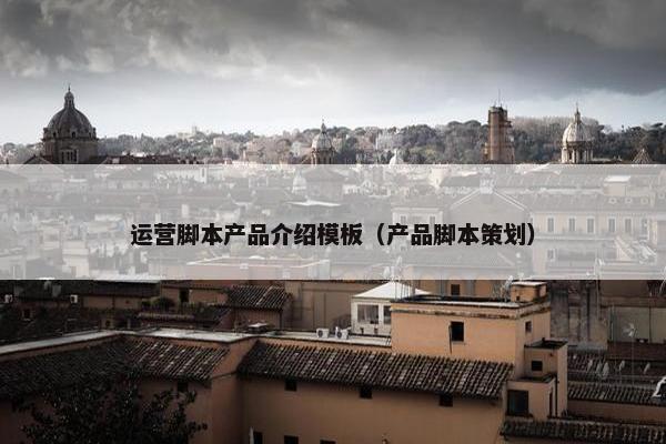 运营脚本产品介绍模板（产品脚本策划）
