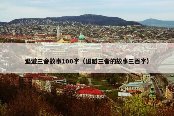 退避三舍故事100字（退避三舍的故事三百字）