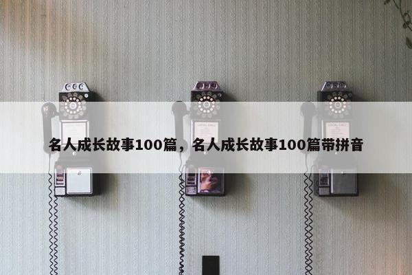 名人成长故事100篇，名人成长故事100篇带拼音