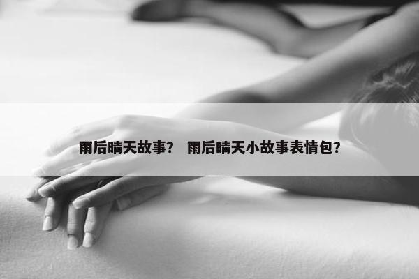 雨后晴天故事？ 雨后晴天小故事表情包？
