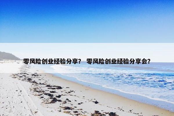 零风险创业经验分享？ 零风险创业经验分享会？