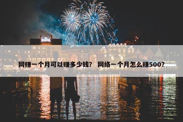 网赚一个月可以赚多少钱？ 网络一个月怎么赚500？