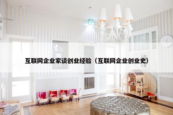 互联网企业家谈创业经验（互联网企业创业史）