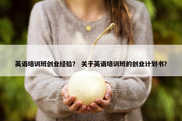 英语培训班创业经验？ 关于英语培训班的创业计划书？