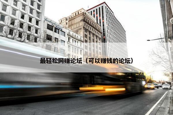 最轻松网赚论坛（可以赚钱的论坛）