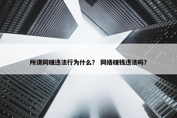 所谓网赚违法行为什么？ 网络赚钱违法吗？