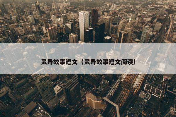 灵异故事短文（灵异故事短文阅读）