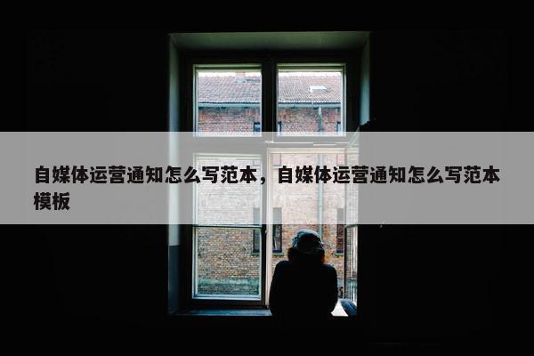 自媒体运营通知怎么写范本，自媒体运营通知怎么写范本模板