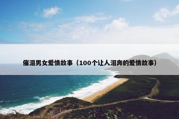 催泪男女爱情故事（100个让人泪奔的爱情故事）