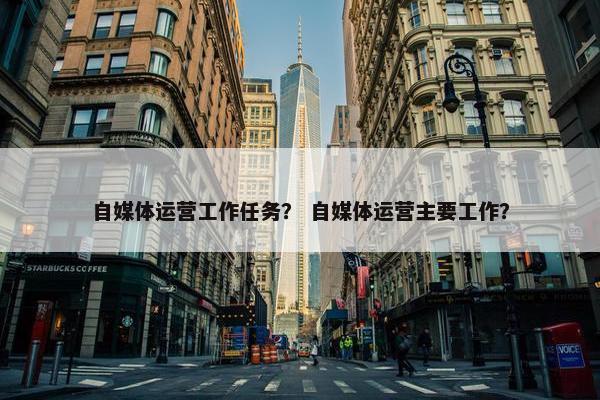 自媒体运营工作任务？ 自媒体运营主要工作？