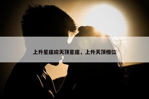 上升星座应天顶星座，上升天顶相位