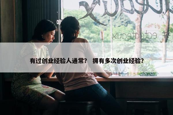有过创业经验人通常？ 拥有多次创业经验？