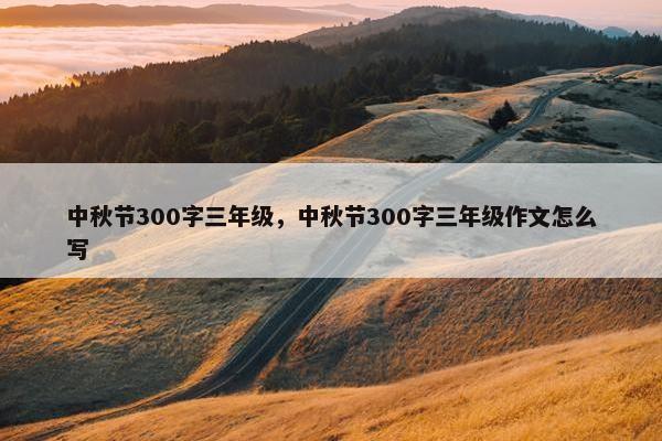 中秋节300字三年级，中秋节300字三年级作文怎么写