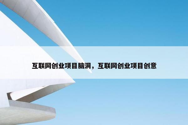 互联网创业项目脑洞，互联网创业项目创意