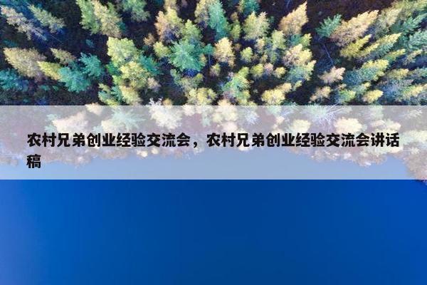 农村兄弟创业经验交流会，农村兄弟创业经验交流会讲话稿
