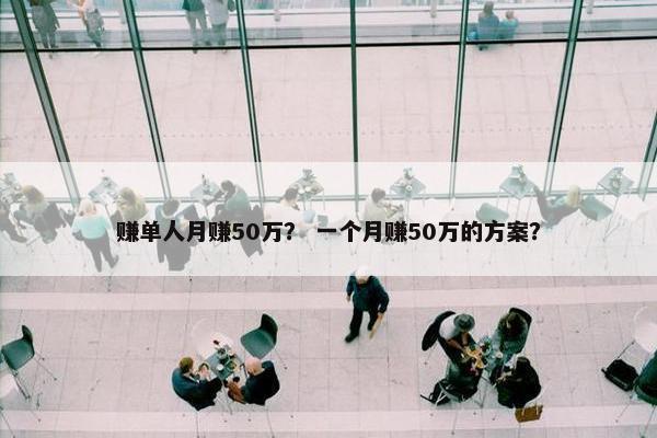 赚单人月赚50万？ 一个月赚50万的方案？
