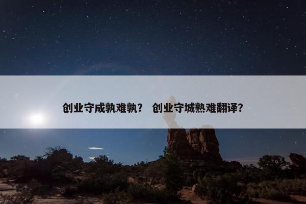 创业守成孰难孰？ 创业守城熟难翻译？