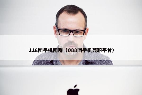 118团手机网赚（088团手机兼职平台）