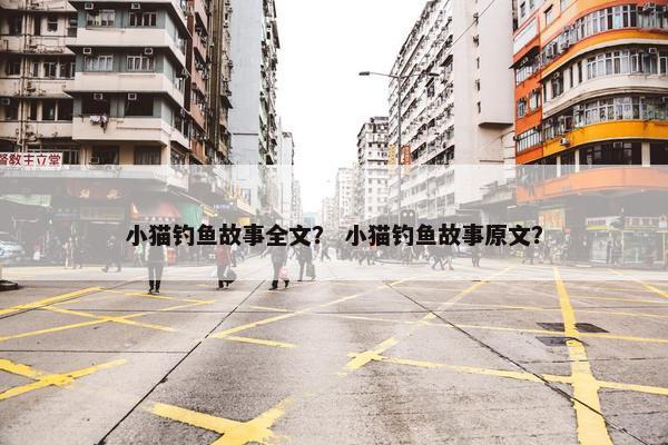 小猫钓鱼故事全文？ 小猫钓鱼故事原文？