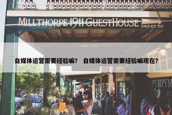自媒体运营需要经验嘛？ 自媒体运营需要经验嘛现在？