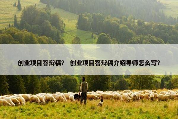 创业项目答辩稿？ 创业项目答辩稿介绍导师怎么写？