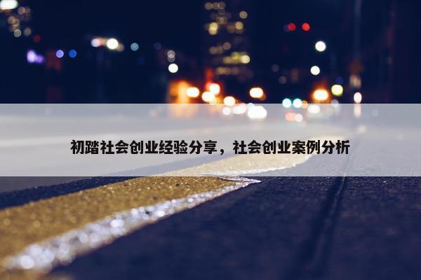 初踏社会创业经验分享，社会创业案例分析