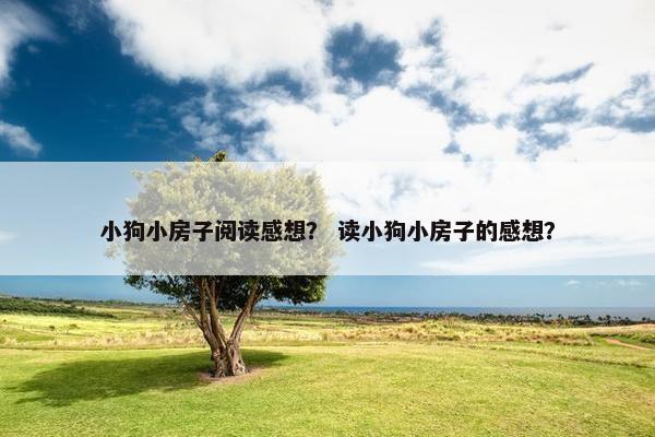 小狗小房子阅读感想？ 读小狗小房子的感想？