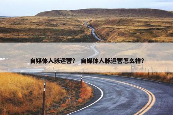 自媒体人脉运营？ 自媒体人脉运营怎么样？