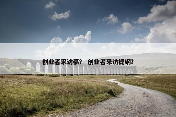 创业者采访稿？ 创业者采访提纲？