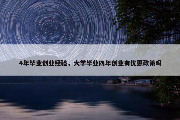 4年毕业创业经验，大学毕业四年创业有优惠政策吗
