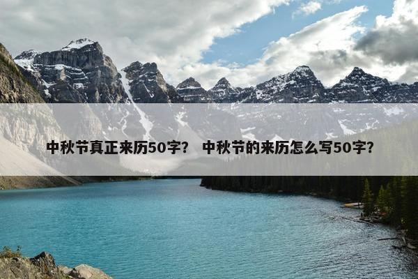 中秋节真正来历50字？ 中秋节的来历怎么写50字？