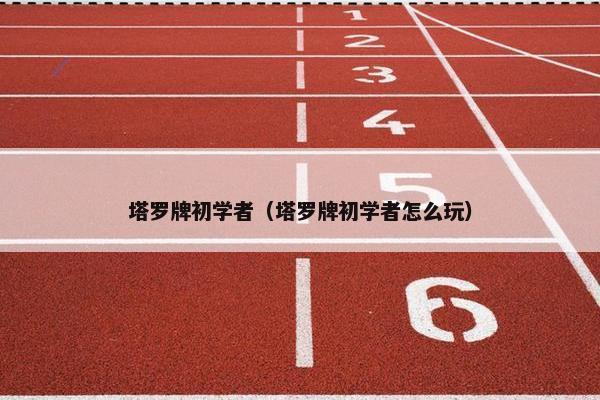 塔罗牌初学者（塔罗牌初学者怎么玩）