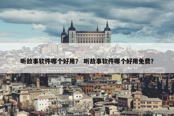 听故事软件哪个好用？ 听故事软件哪个好用免费？