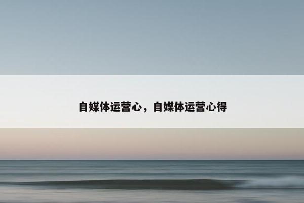自媒体运营心，自媒体运营心得