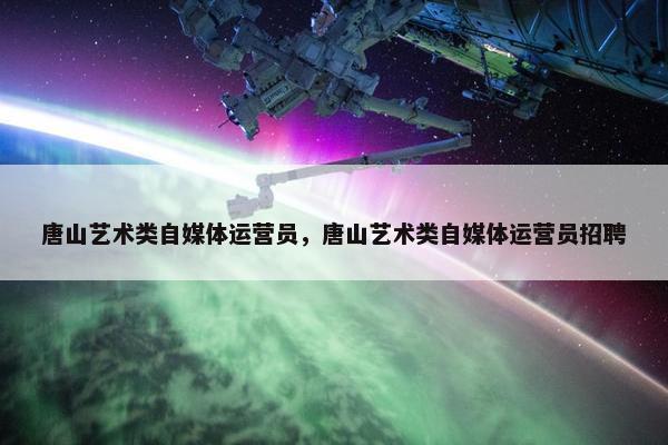 唐山艺术类自媒体运营员，唐山艺术类自媒体运营员招聘