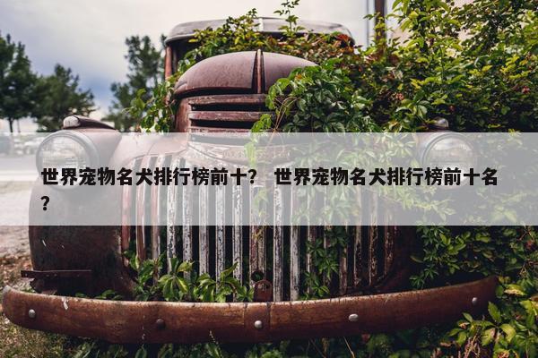 世界宠物名犬排行榜前十？ 世界宠物名犬排行榜前十名？