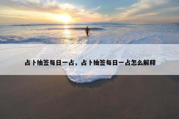 占卜抽签每日一占，占卜抽签每日一占怎么解释