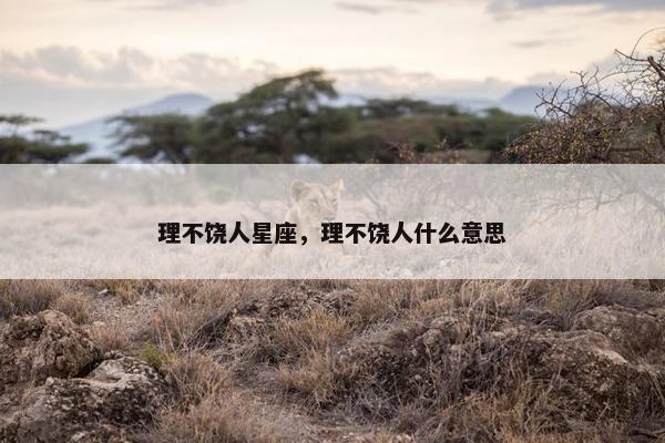 理不饶人星座，理不饶人什么意思