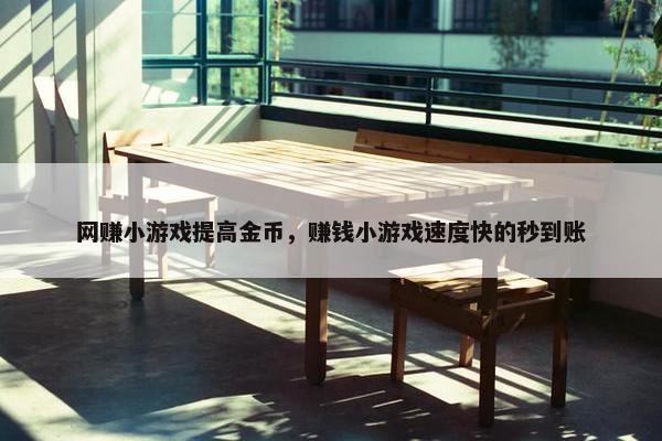 网赚小游戏提高金币，赚钱小游戏速度快的秒到账
