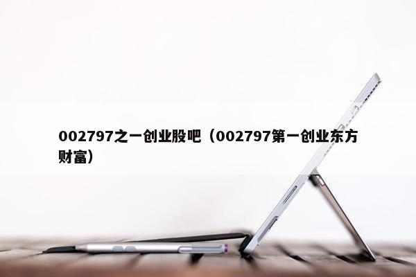 002797之一创业股吧（002797第一创业东方财富）
