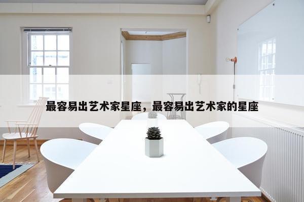 最容易出艺术家星座，最容易出艺术家的星座