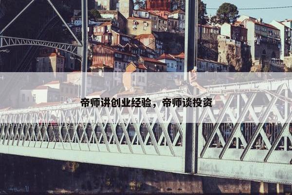 帝师讲创业经验，帝师谈投资