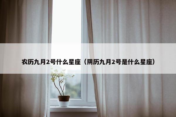 农历九月2号什么星座（阴历九月2号是什么星座）