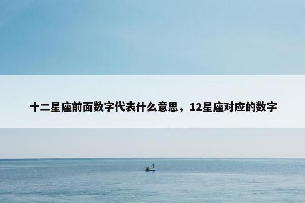 十二星座前面数字代表什么意思，12星座对应的数字