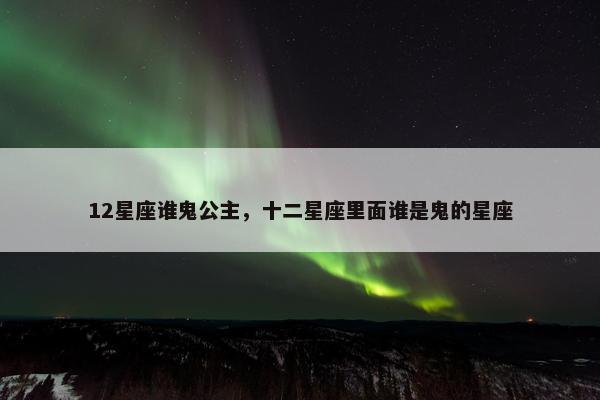 12星座谁鬼公主，十二星座里面谁是鬼的星座